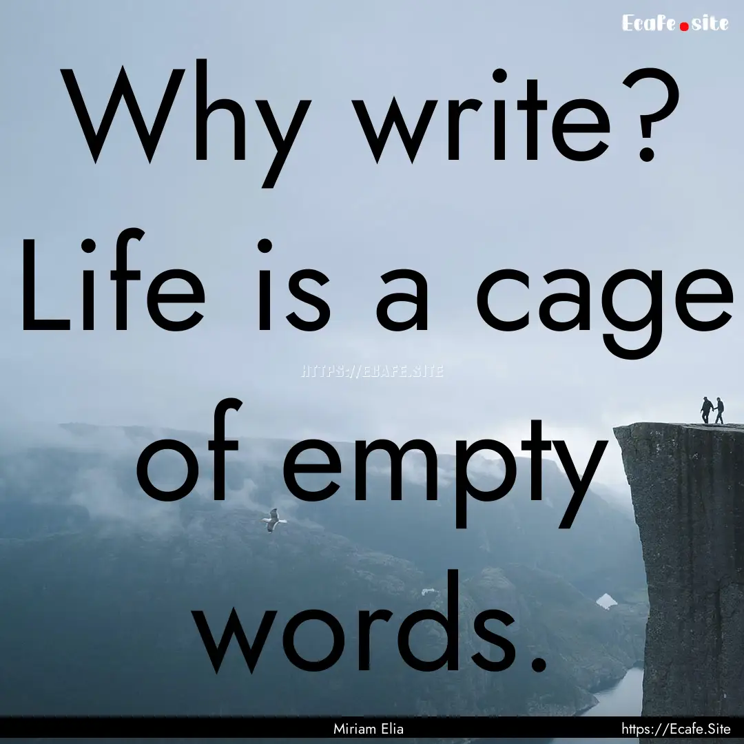 Why write? Life is a cage of empty words..... : Quote by Miriam Elia