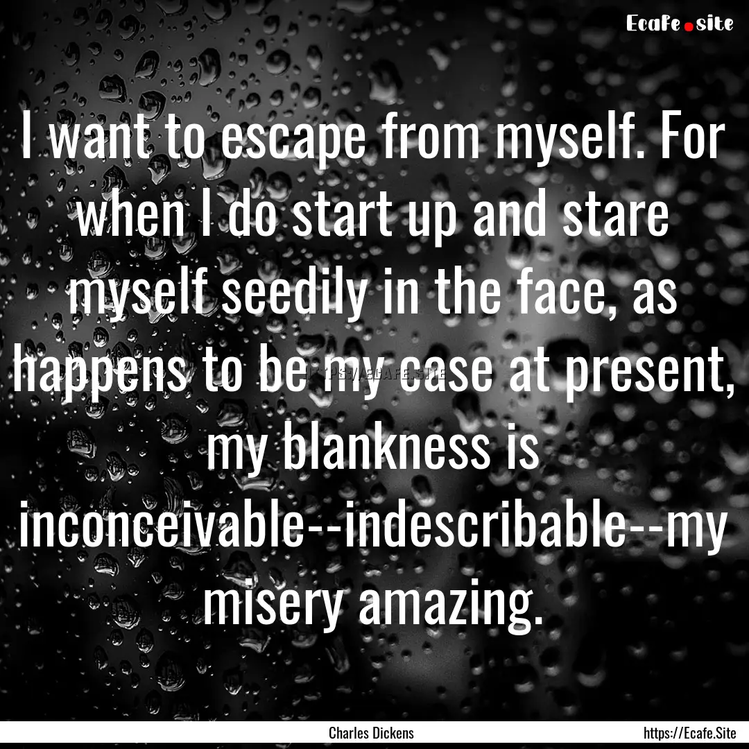 I want to escape from myself. For when I.... : Quote by Charles Dickens