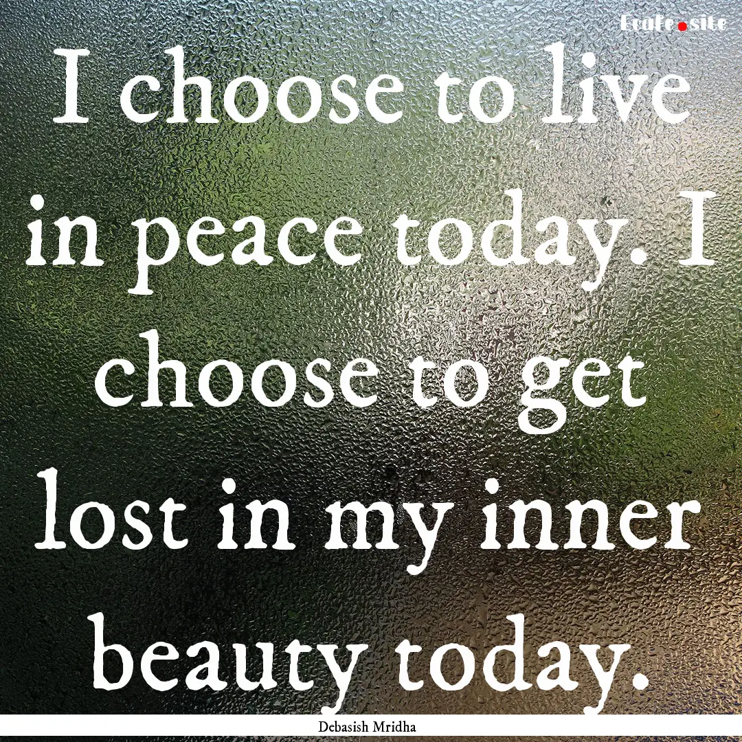 I choose to live in peace today. I choose.... : Quote by Debasish Mridha