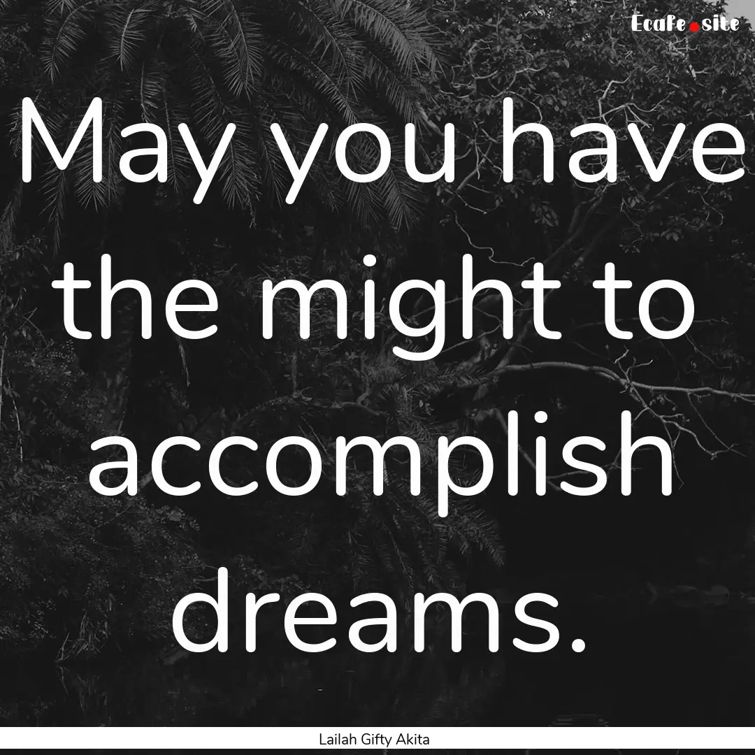 May you have the might to accomplish dreams..... : Quote by Lailah Gifty Akita