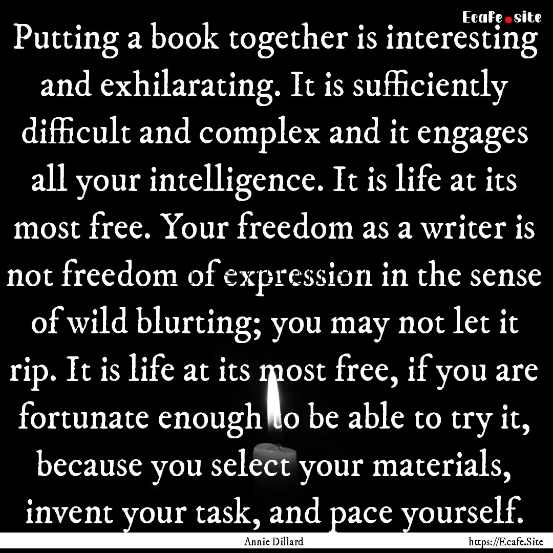 Putting a book together is interesting and.... : Quote by Annie Dillard