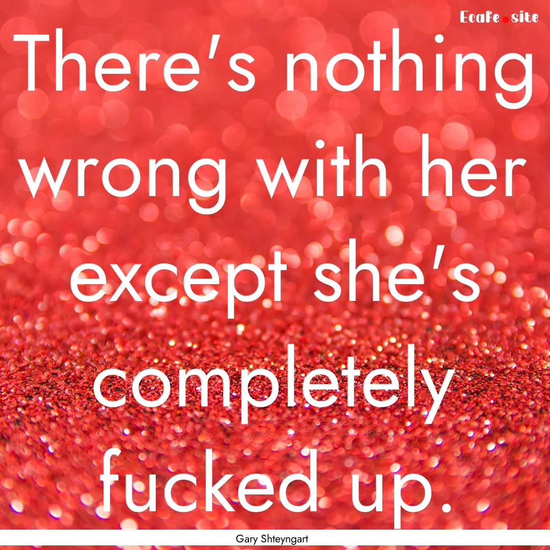 There's nothing wrong with her except she's.... : Quote by Gary Shteyngart