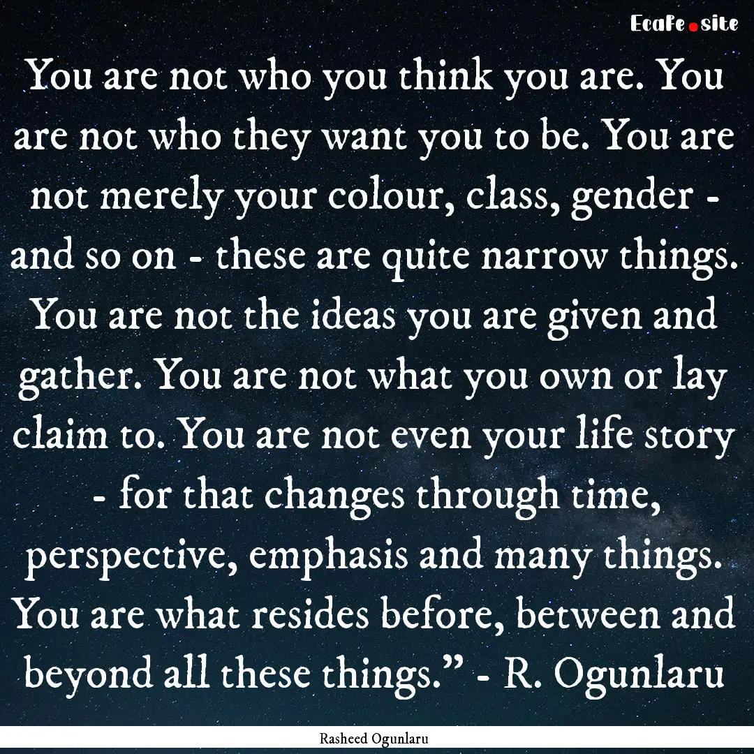 You are not who you think you are. You are.... : Quote by Rasheed Ogunlaru