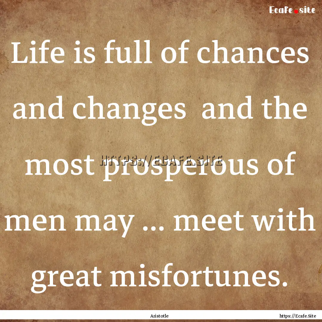 Life is full of chances and changes and.... : Quote by Aristotle