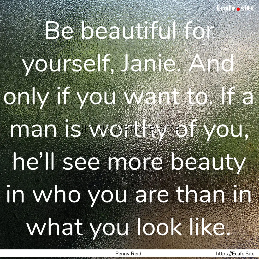 Be beautiful for yourself, Janie. And only.... : Quote by Penny Reid