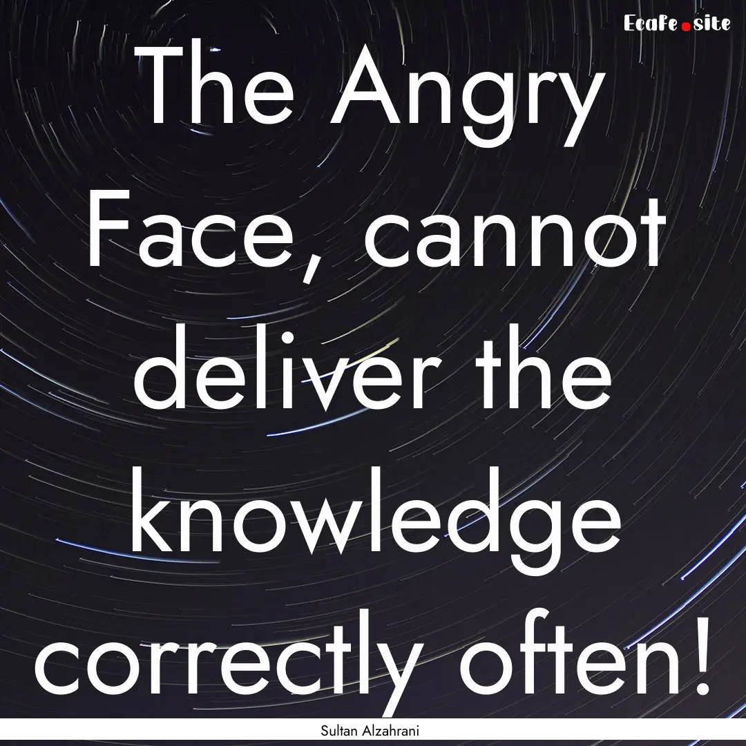 The Angry Face, cannot deliver the knowledge.... : Quote by Sultan Alzahrani