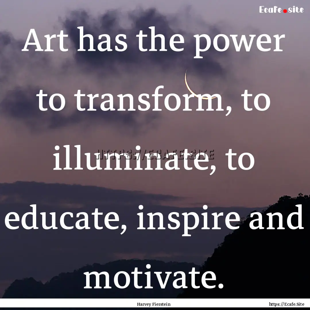 Art has the power to transform, to illuminate,.... : Quote by Harvey Fierstein