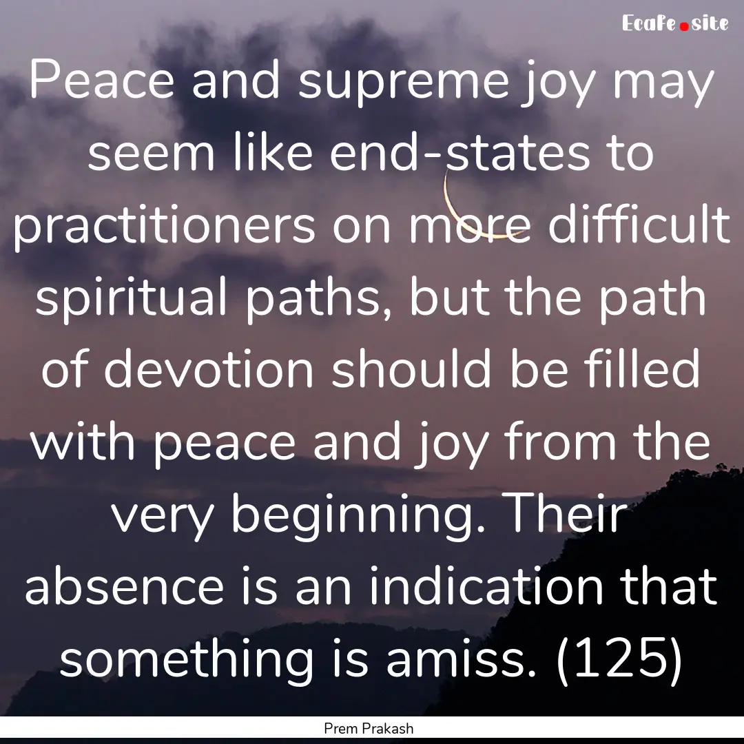 Peace and supreme joy may seem like end-states.... : Quote by Prem Prakash