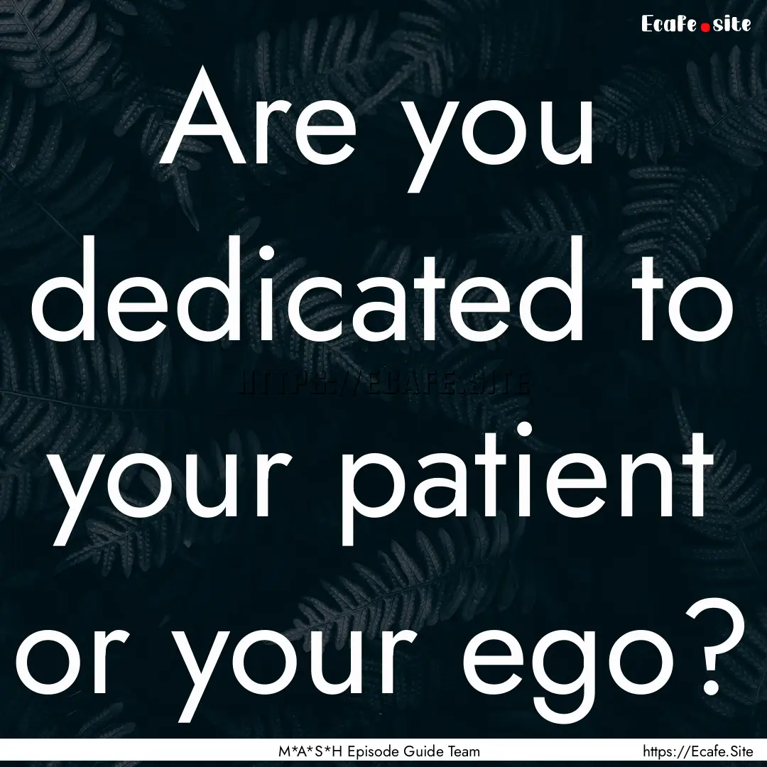 Are you dedicated to your patient or your.... : Quote by M*A*S*H Episode Guide Team