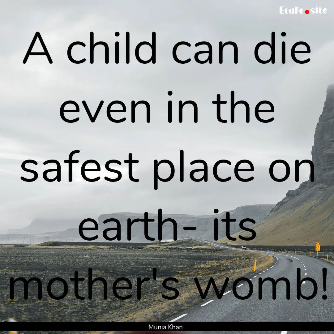 A child can die even in the safest place.... : Quote by Munia Khan