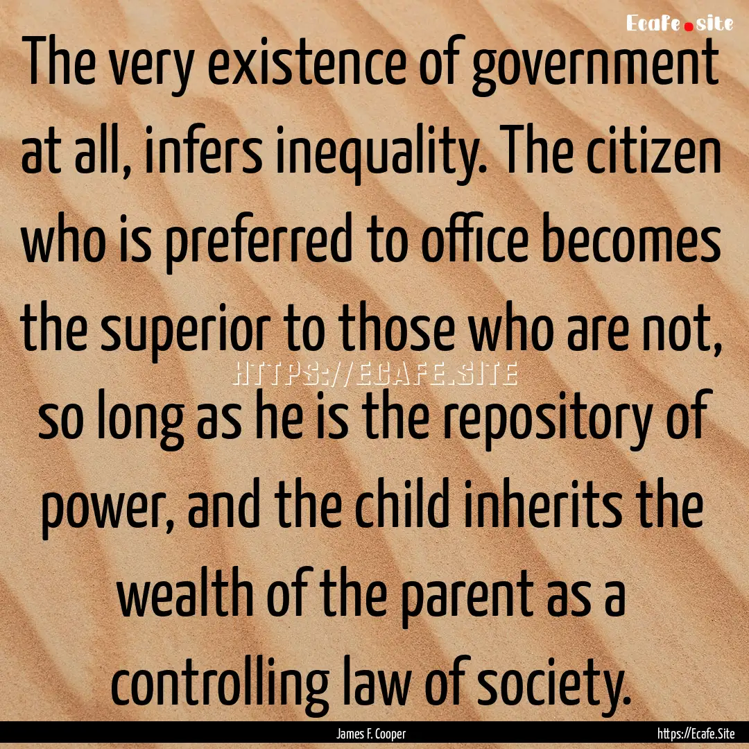 The very existence of government at all,.... : Quote by James F. Cooper