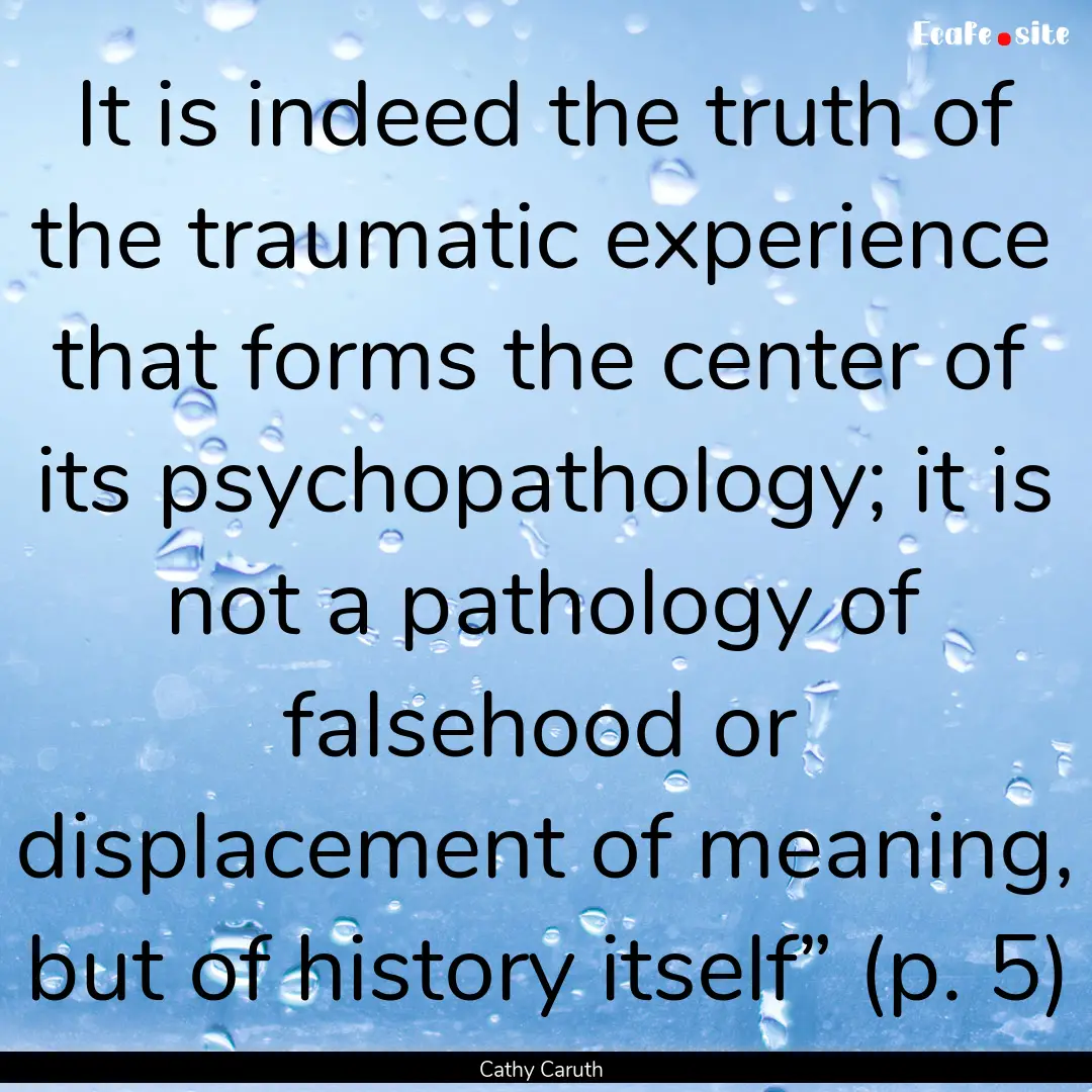 It is indeed the truth of the traumatic experience.... : Quote by Cathy Caruth