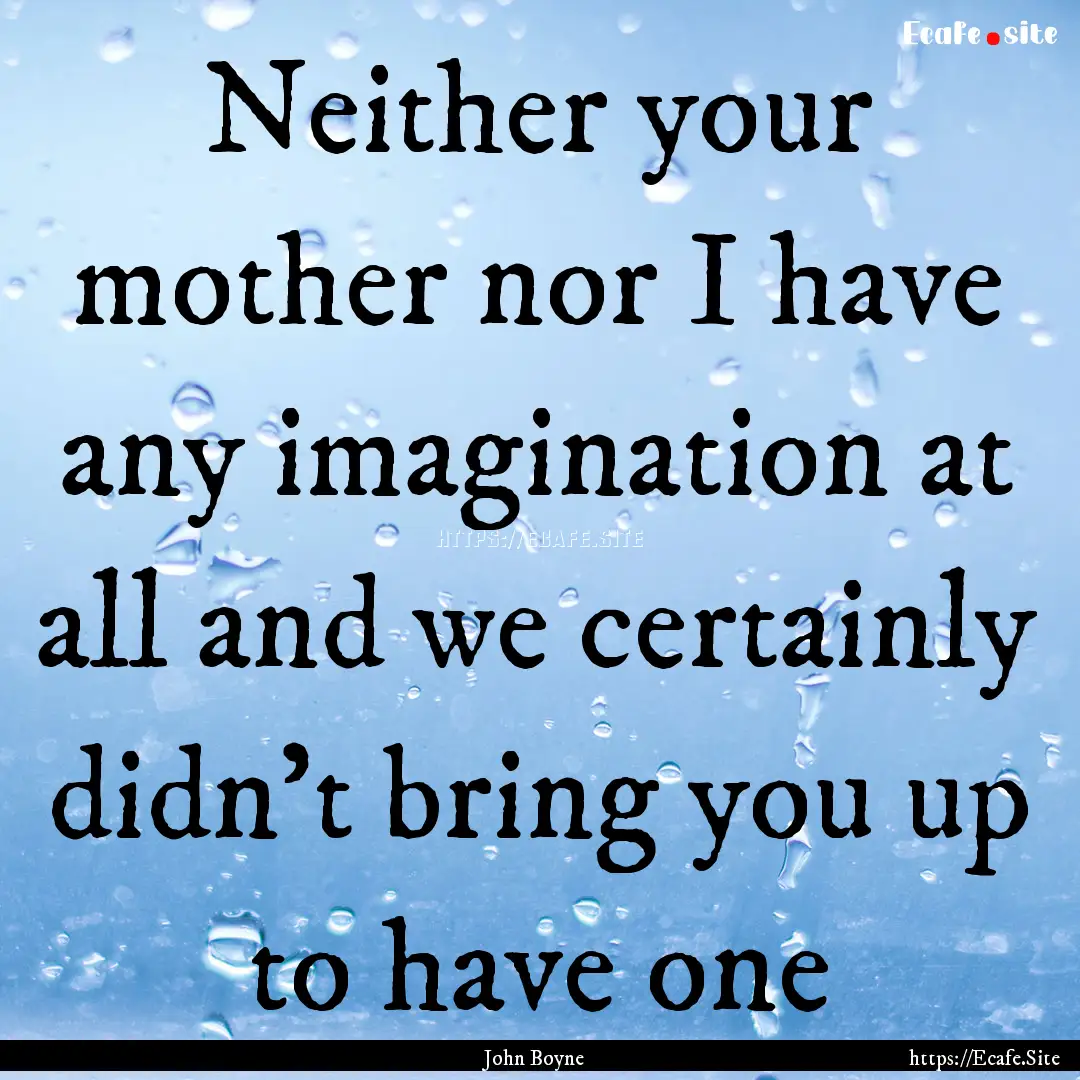 Neither your mother nor I have any imagination.... : Quote by John Boyne