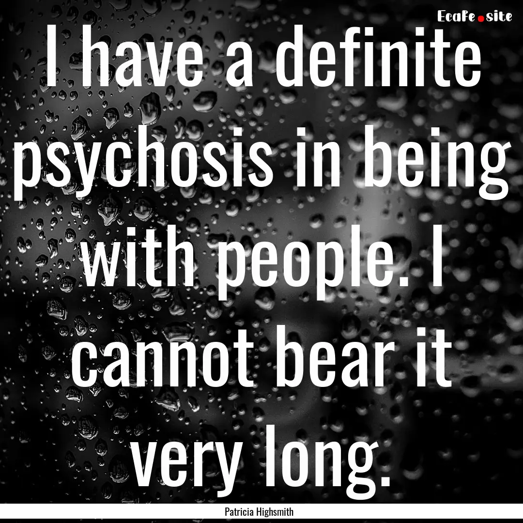 I have a definite psychosis in being with.... : Quote by Patricia Highsmith