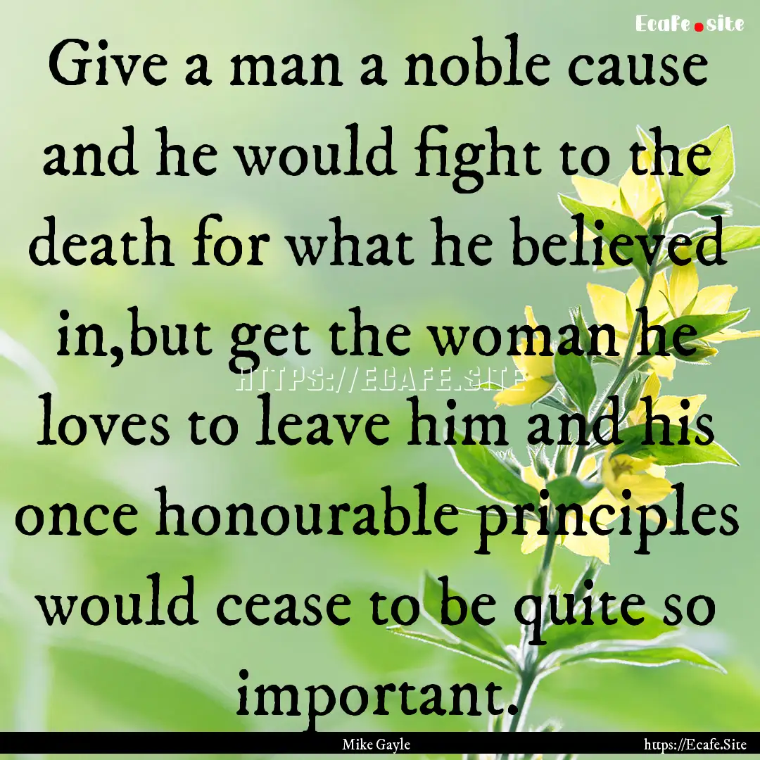 Give a man a noble cause and he would fight.... : Quote by Mike Gayle