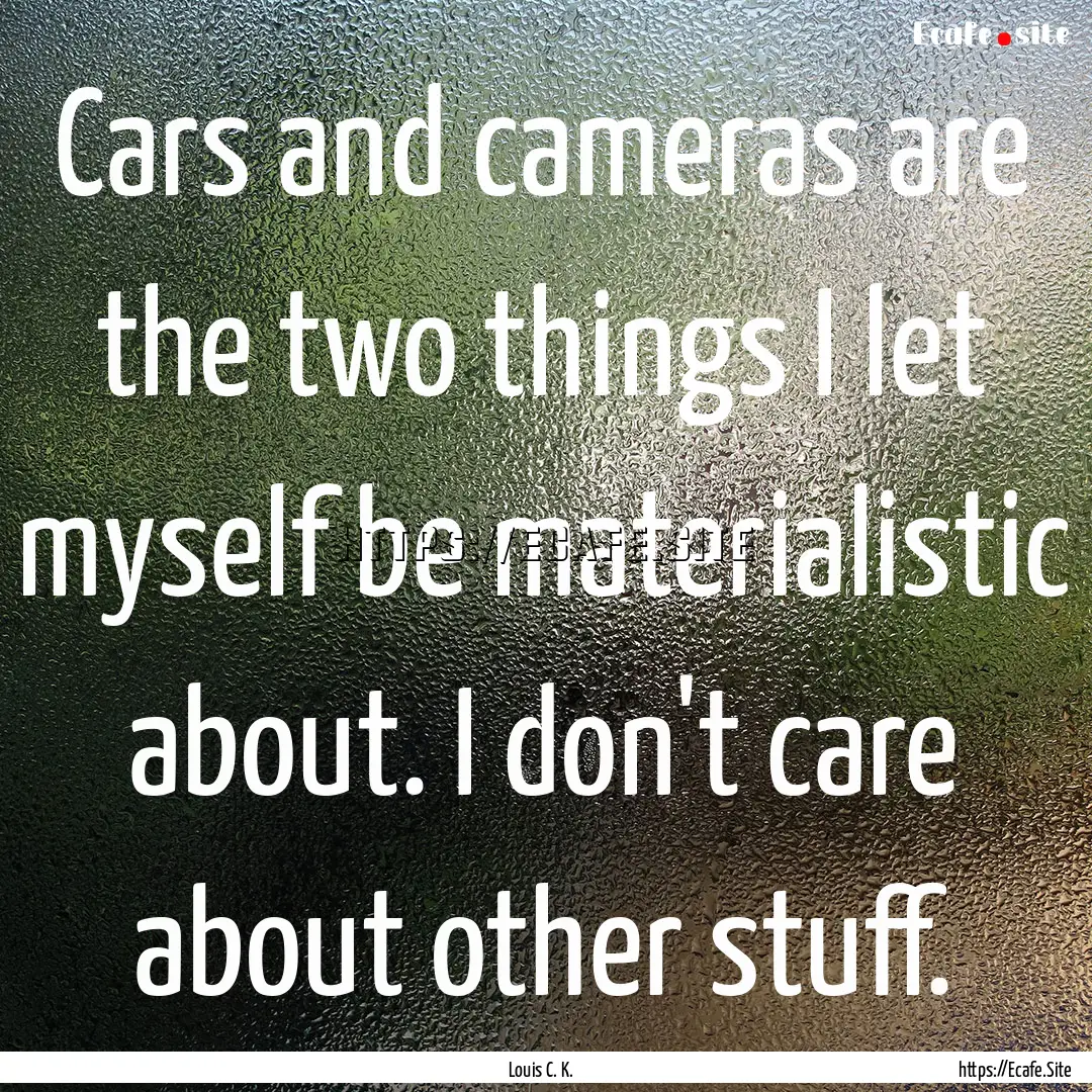 Cars and cameras are the two things I let.... : Quote by Louis C. K.