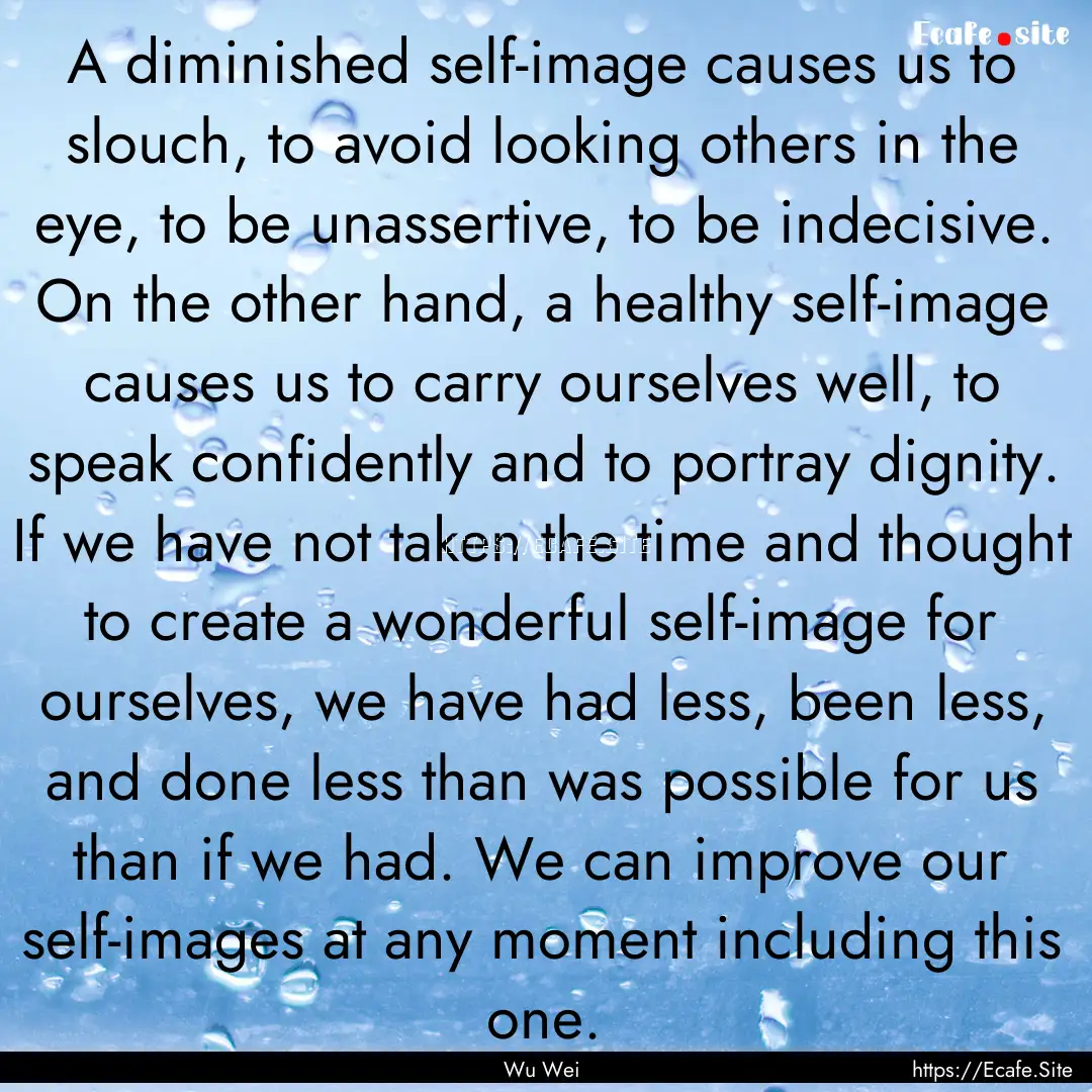 A diminished self-image causes us to slouch,.... : Quote by Wu Wei