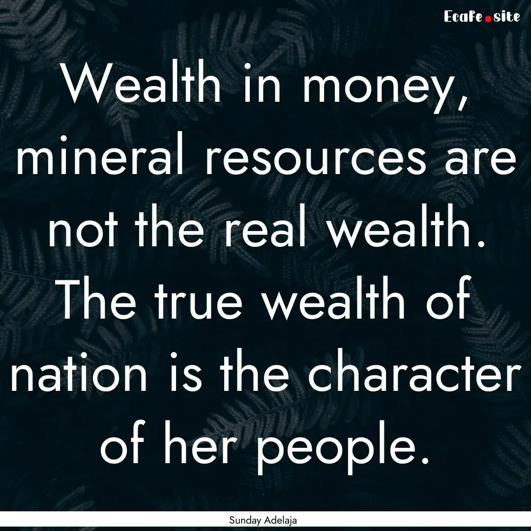 Wealth in money, mineral resources are not.... : Quote by Sunday Adelaja