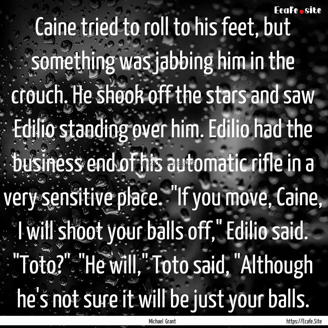 Caine tried to roll to his feet, but something.... : Quote by Michael Grant