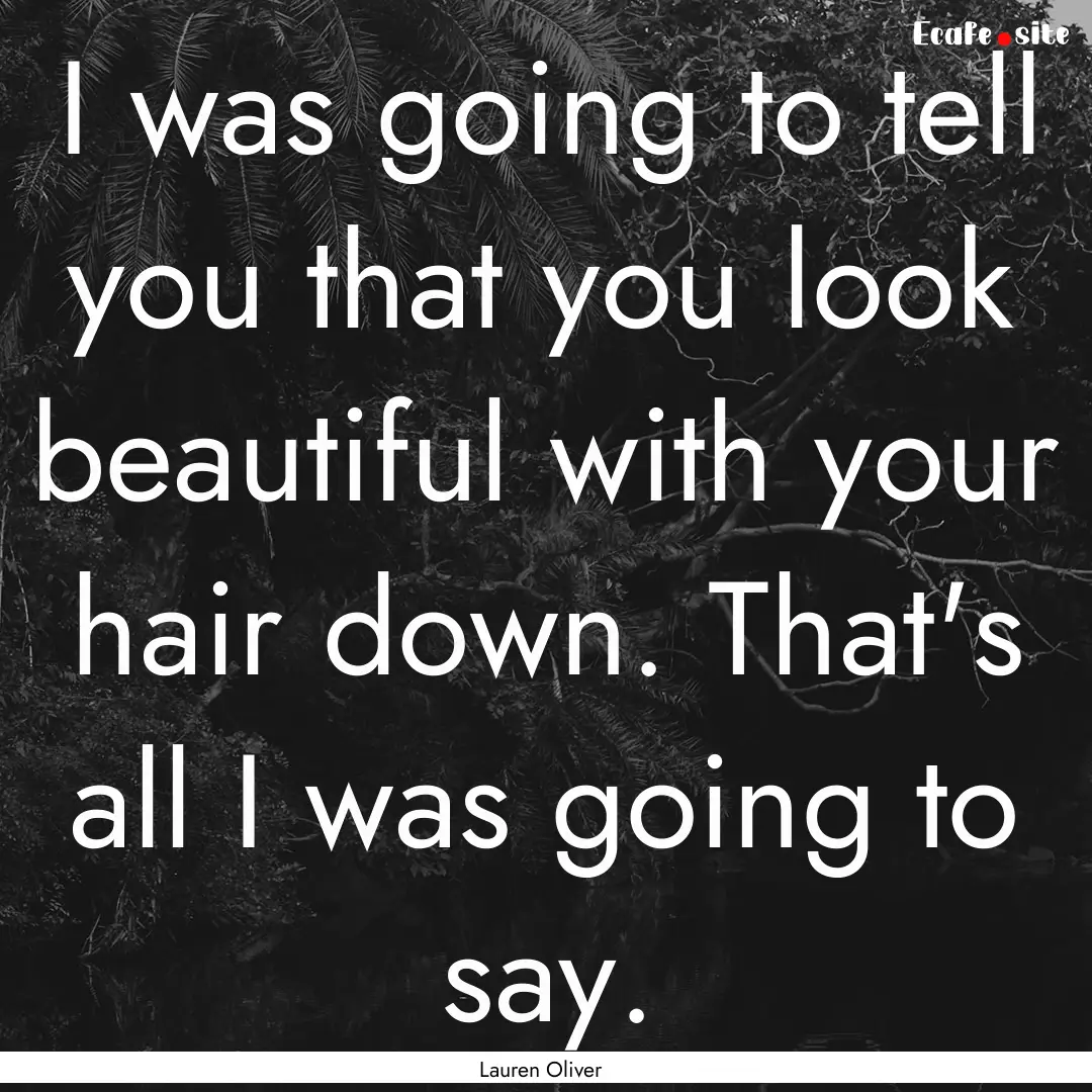 I was going to tell you that you look beautiful.... : Quote by Lauren Oliver