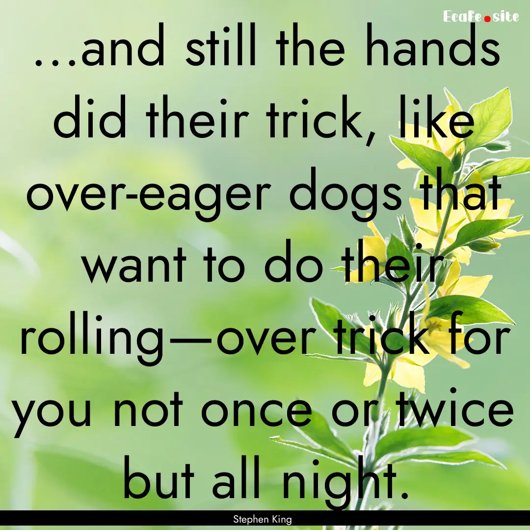 ...and still the hands did their trick, like.... : Quote by Stephen King