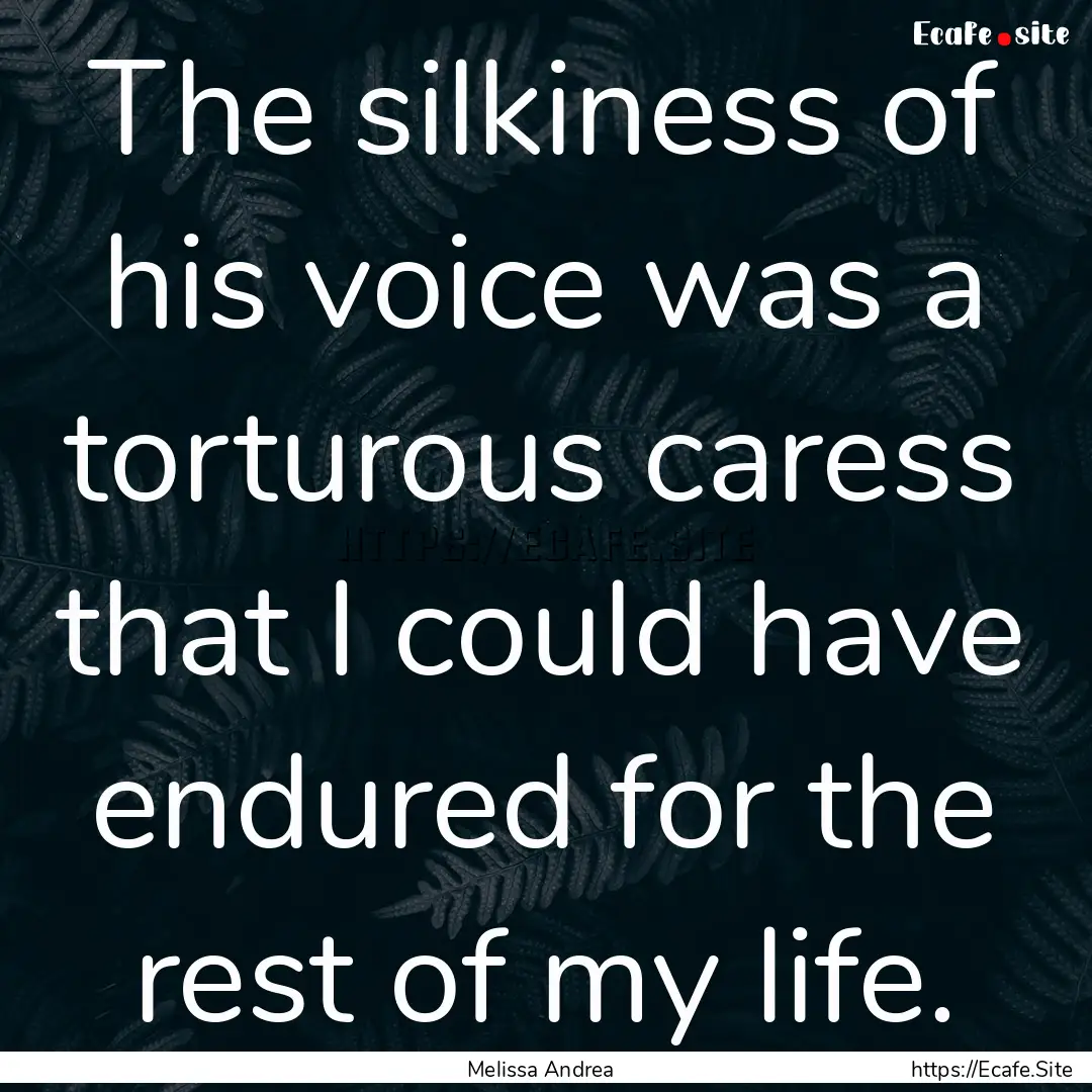 The silkiness of his voice was a torturous.... : Quote by Melissa Andrea