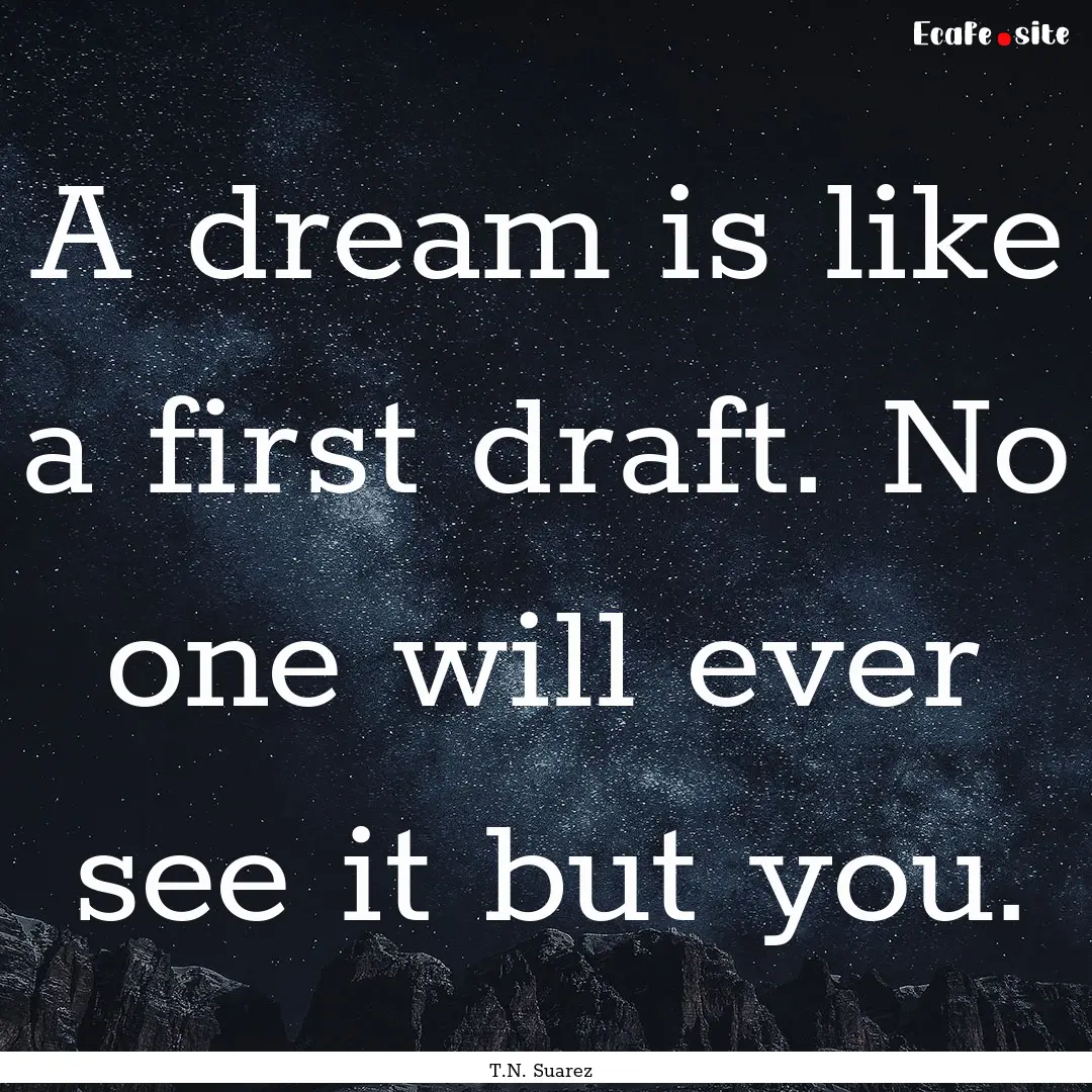 A dream is like a first draft. No one will.... : Quote by T.N. Suarez