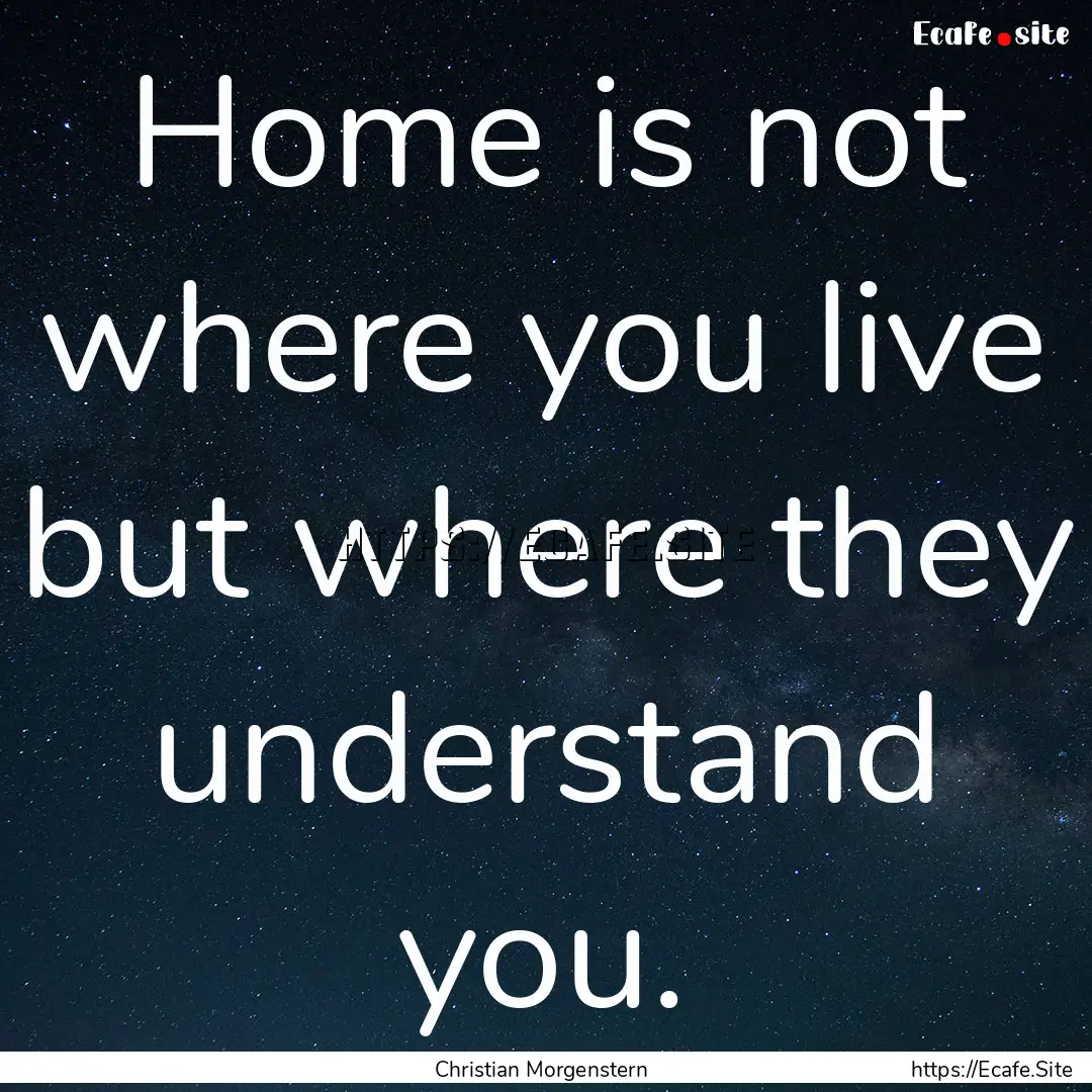 Home is not where you live but where they.... : Quote by Christian Morgenstern