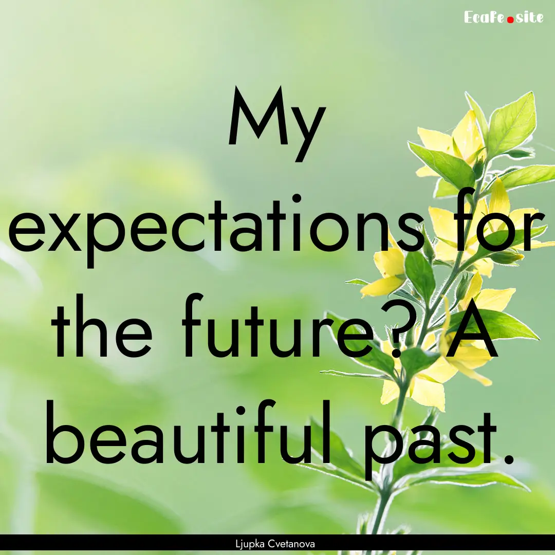 My expectations for the future? A beautiful.... : Quote by Ljupka Cvetanova