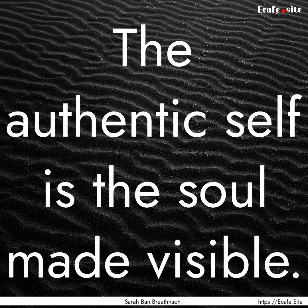 The authentic self is the soul made visible..... : Quote by Sarah Ban Breathnach