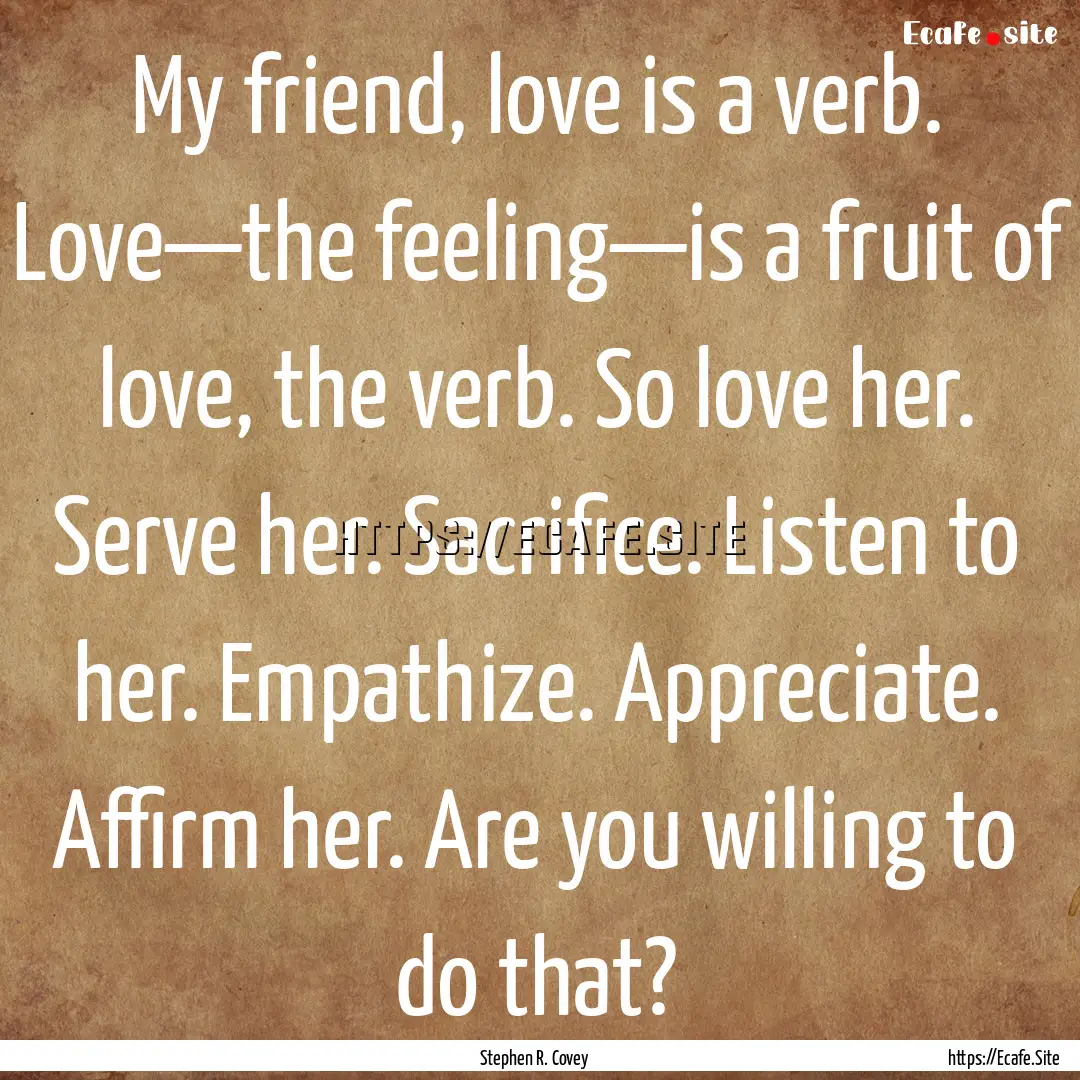 My friend, love is a verb. Love—the feeling—is.... : Quote by Stephen R. Covey