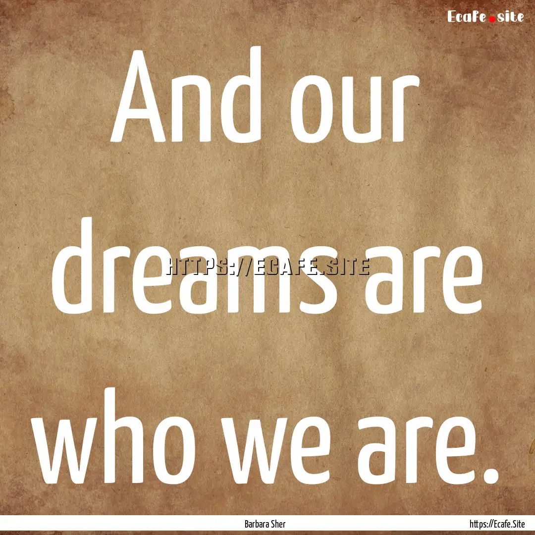 And our dreams are who we are. : Quote by Barbara Sher