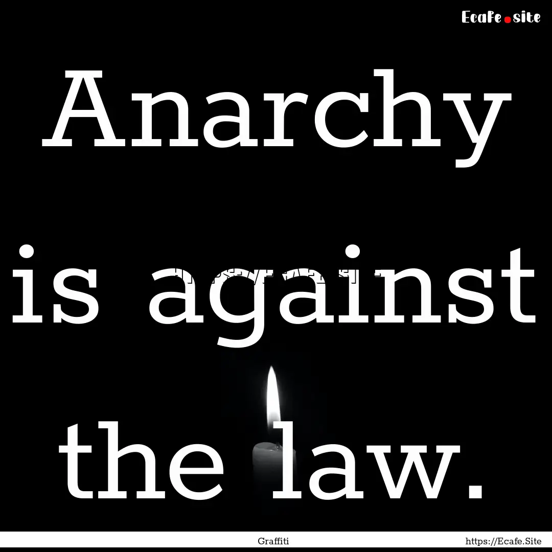 Anarchy is against the law. : Quote by Graffiti