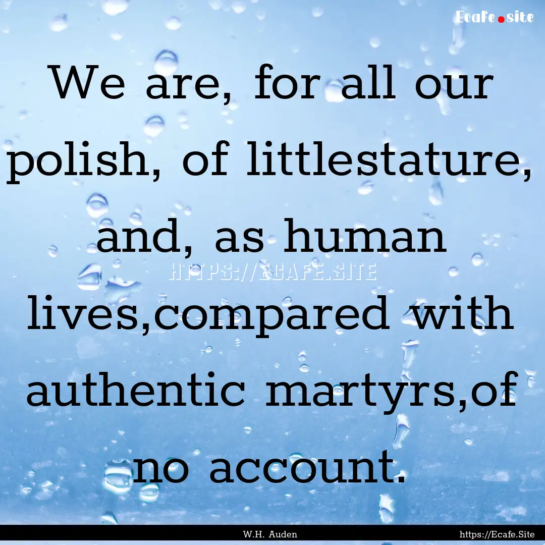 We are, for all our polish, of littlestature,.... : Quote by W.H. Auden