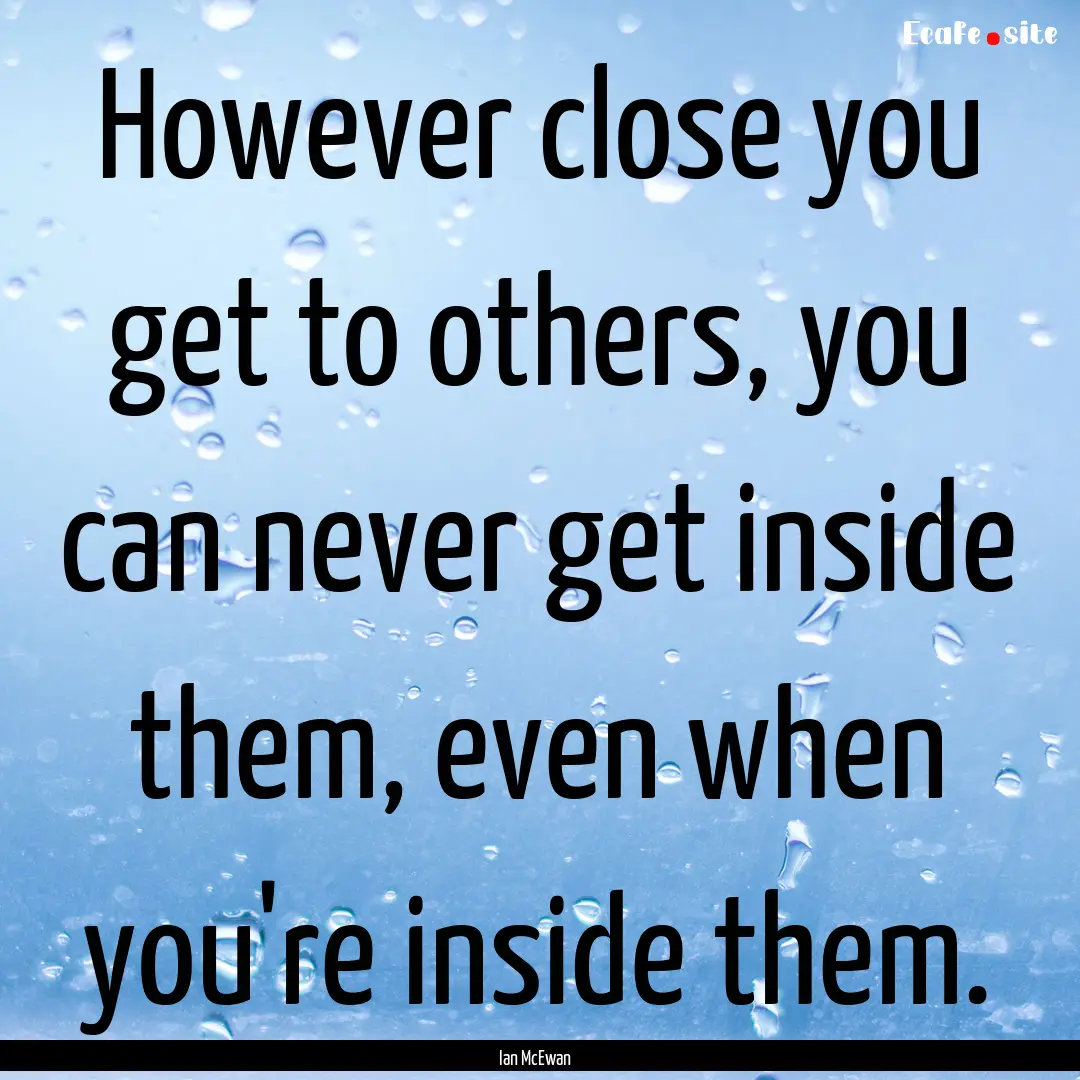 However close you get to others, you can.... : Quote by Ian McEwan