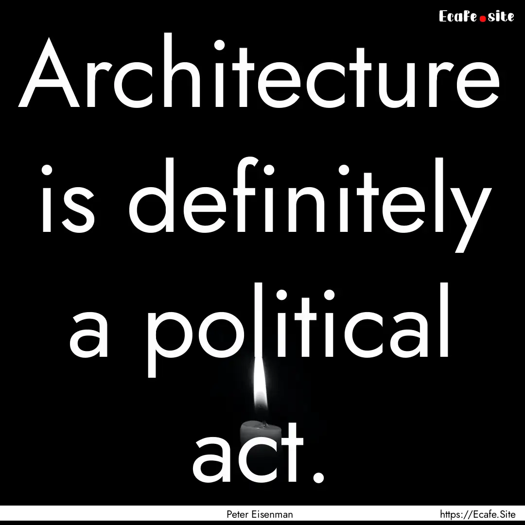 Architecture is definitely a political act..... : Quote by Peter Eisenman