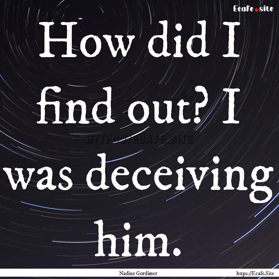 How did I find out? I was deceiving him. : Quote by Nadine Gordimer