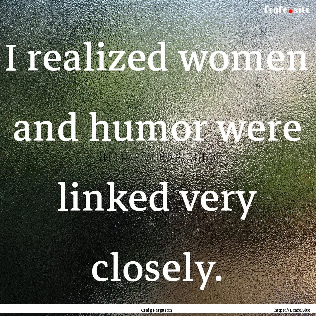 I realized women and humor were linked very.... : Quote by Craig Ferguson