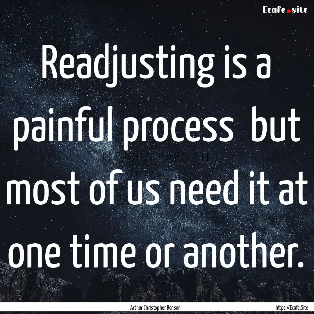 Readjusting is a painful process but most.... : Quote by Arthur Christopher Benson