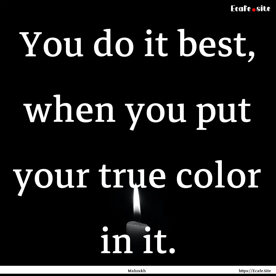 You do it best, when you put your true color.... : Quote by Mahrukh