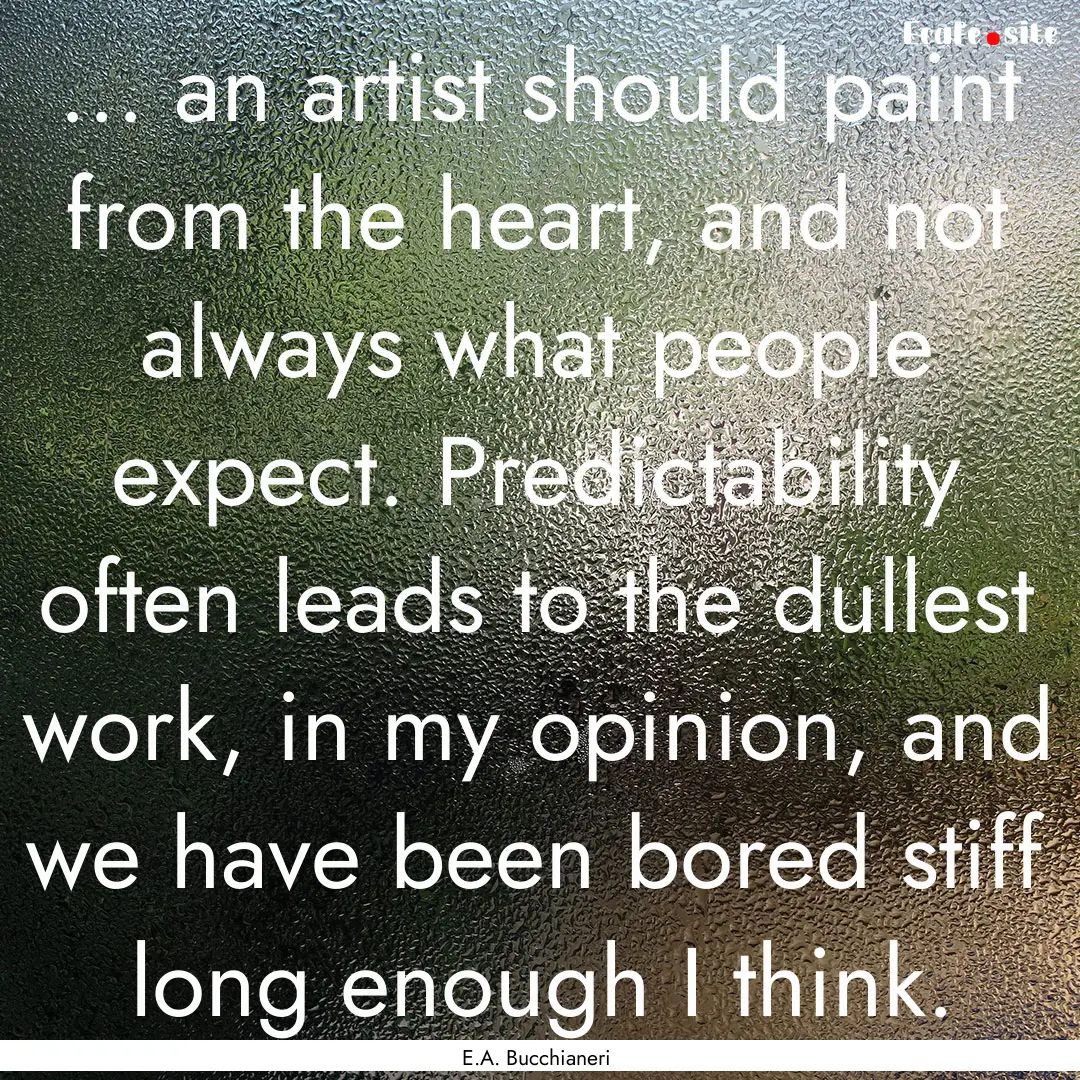 ... an artist should paint from the heart,.... : Quote by E.A. Bucchianeri