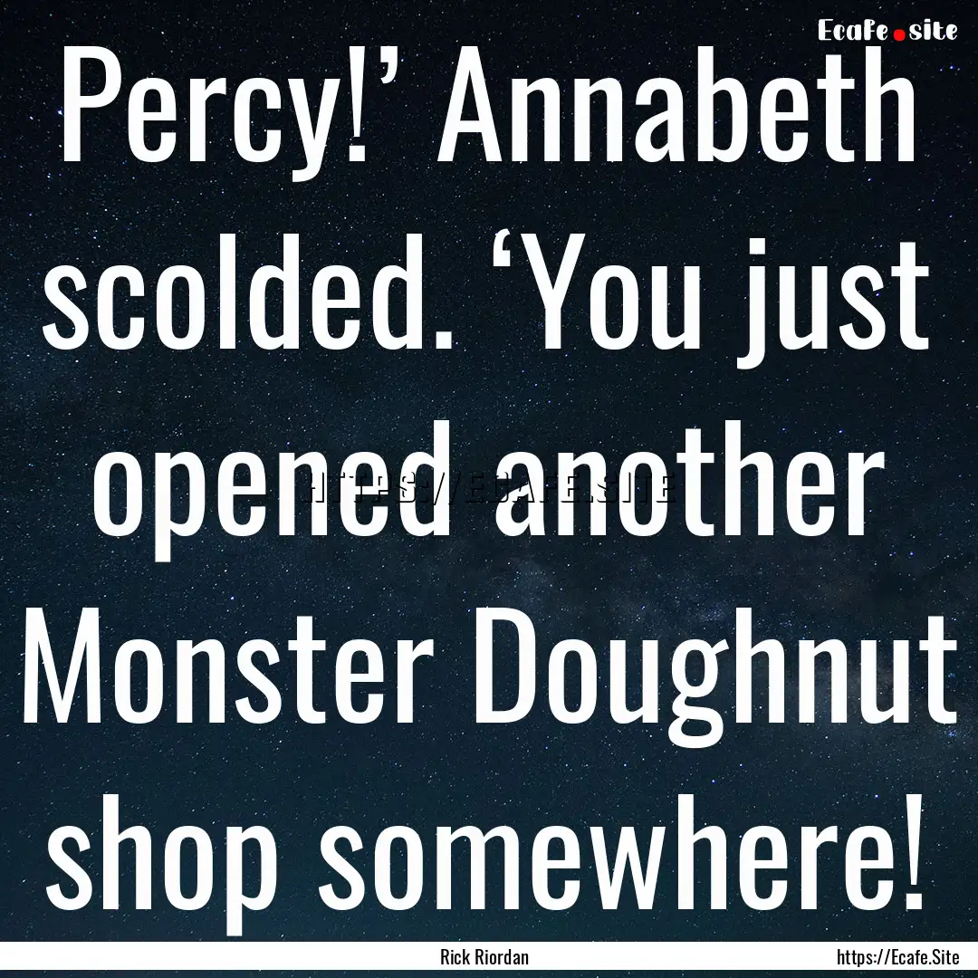 Percy!’ Annabeth scolded. ‘You just opened.... : Quote by Rick Riordan