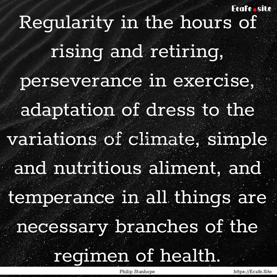 Regularity in the hours of rising and retiring,.... : Quote by Philip Stanhope