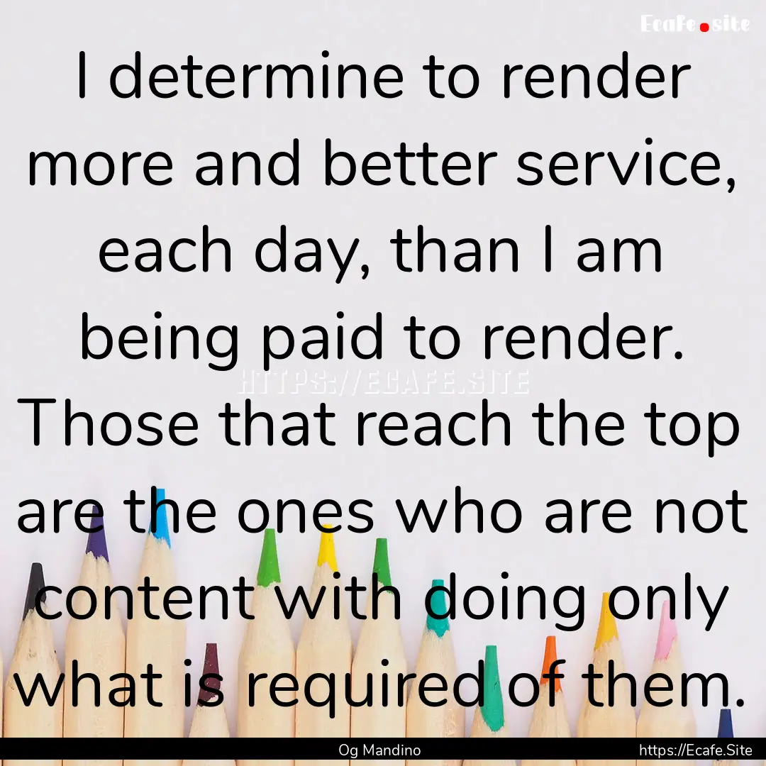 I determine to render more and better service,.... : Quote by Og Mandino