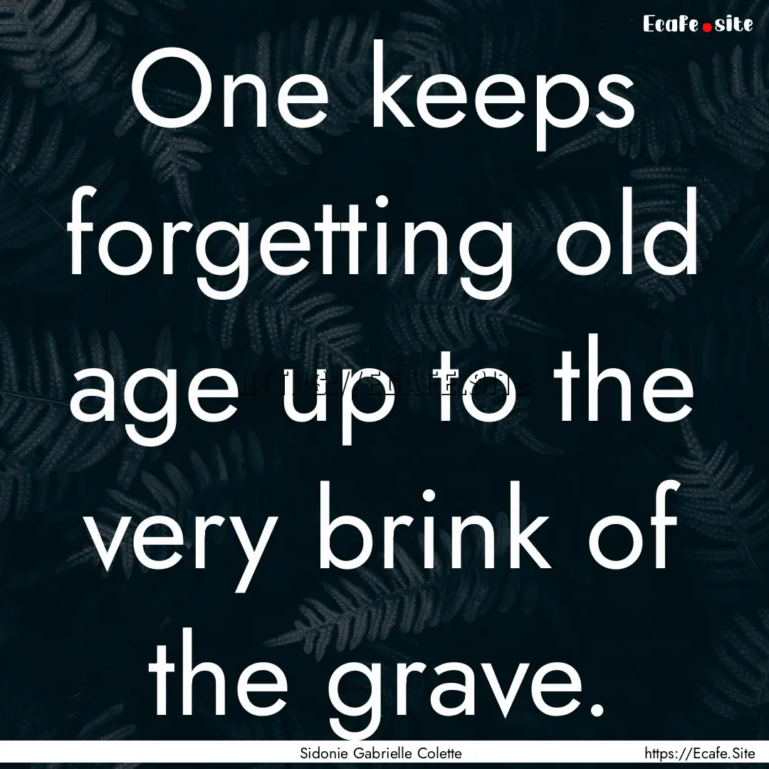 One keeps forgetting old age up to the very.... : Quote by Sidonie Gabrielle Colette