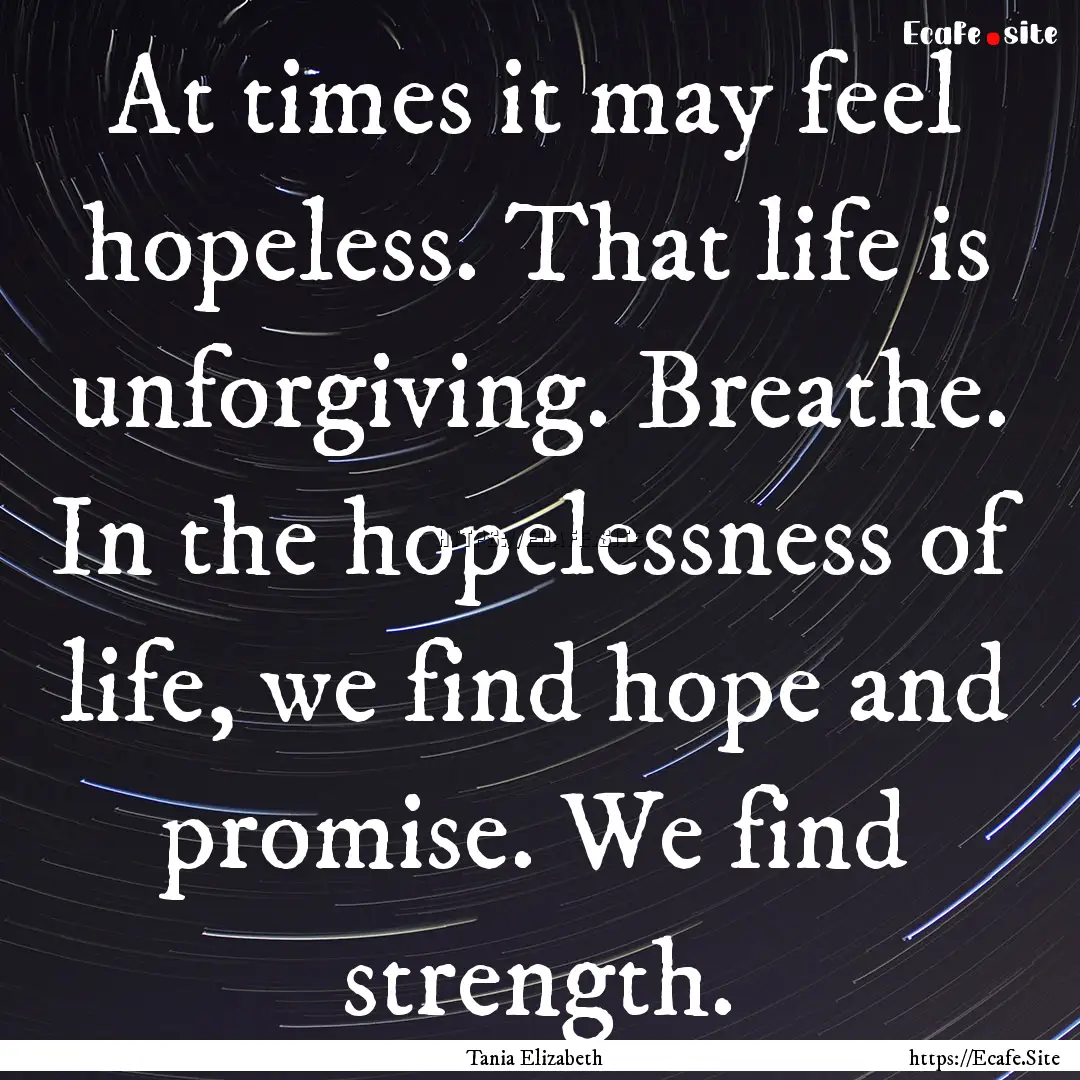 At times it may feel hopeless. That life.... : Quote by Tania Elizabeth