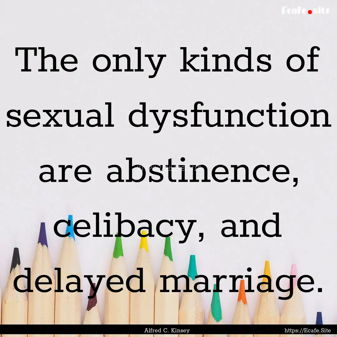 The only kinds of sexual dysfunction are.... : Quote by Alfred C. Kinsey