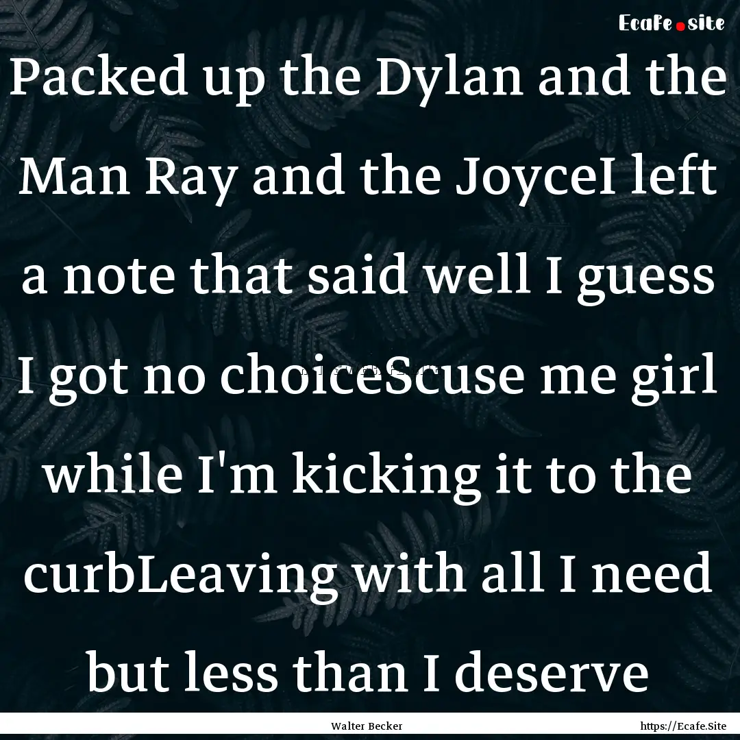 Packed up the Dylan and the Man Ray and the.... : Quote by Walter Becker