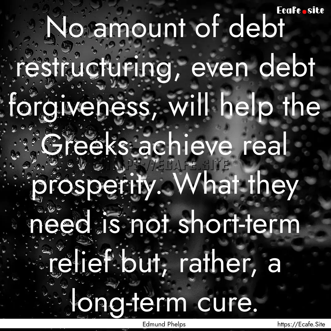 No amount of debt restructuring, even debt.... : Quote by Edmund Phelps