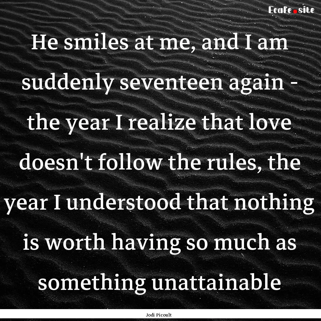 He smiles at me, and I am suddenly seventeen.... : Quote by Jodi Picoult